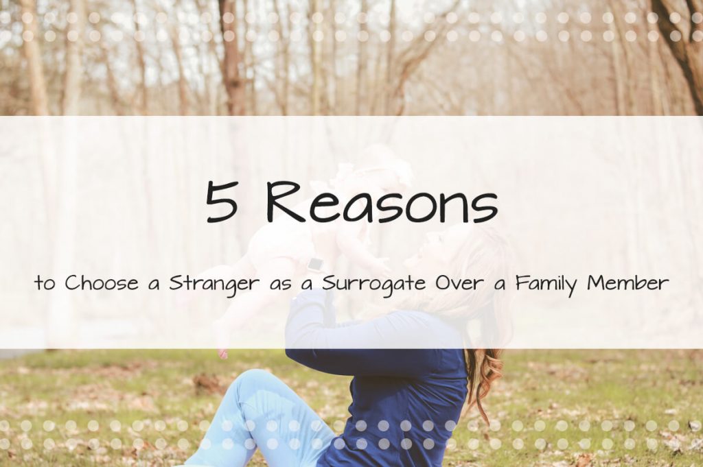 5 Reasons to Choose a Stranger as a Surrogate Over a Family Member - Made in the USA Surrogacy Roseville, CA